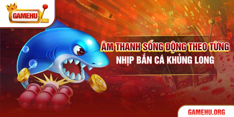 Âm thanh sống động theo từng nhịp bắn cá Khủng Long