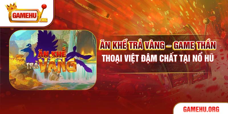 Ăn Khế Trả Vàng – Game Thần Thoại Việt Đậm Chất Tại Nổ Hũ