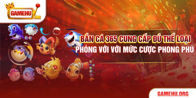 Bắn Cá 365 cung cấp đủ thể loại phòng với với mức cược phong phú