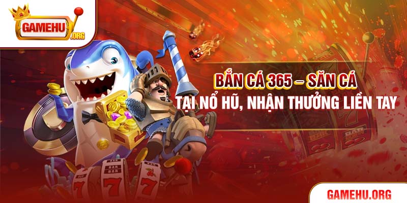 Bắn Cá 365 – Săn Cá Tại Nổ Hũ, Nhận Thưởng Liền Tay