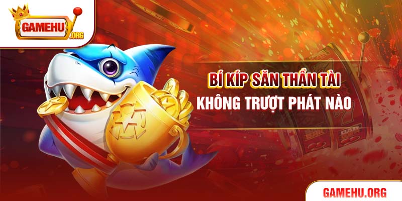 Bí kíp săn Thần Tài không trượt phát nào