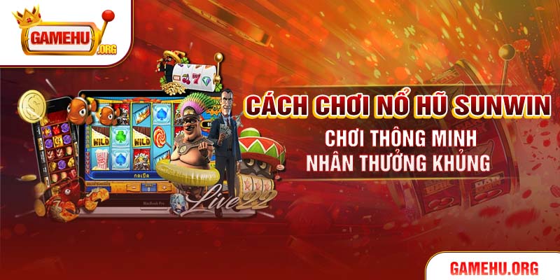 Cách Chơi Nổ Hũ Sunwin - Chơi Thông Minh Nhân Thưởng Khủng