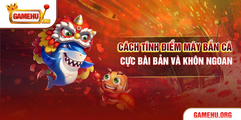 Cách tính điểm máy bắn cá cực bài bản và khôn ngoan