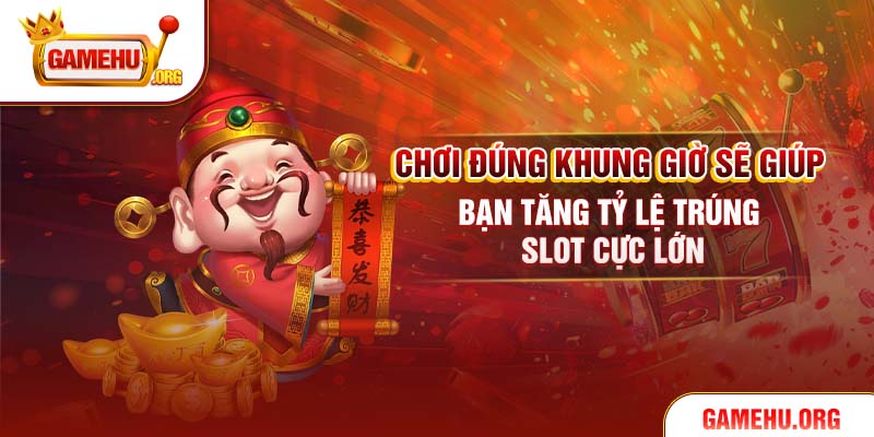 Chơi đúng khung giờ sẽ giúp bạn tăng tỷ lệ trúng slot cực lớn