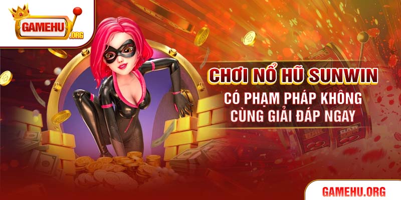Chơi Nổ Hũ Sunwin Có Phạm Pháp Không - Cùng Giải Đáp Ngay