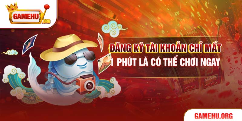 Đăng ký tài khoản chỉ mất 1 phút là có thể chơi ngay