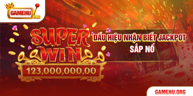 Dấu hiệu nhận biết jackpot sắp nổ