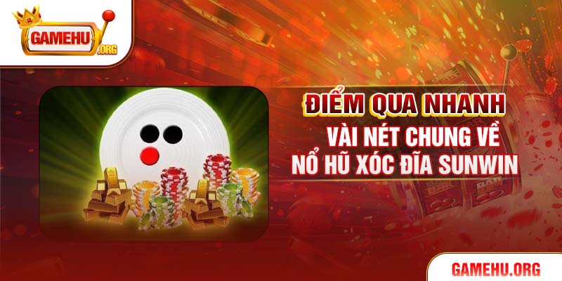 Điểm qua nhanh vài nét chung về Nổ hũ xóc đĩa Sunwin