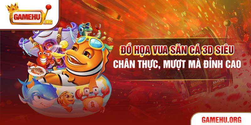 Đồ họa Vua Săn Cá 3D siêu chân thực, mượt mà đỉnh cao