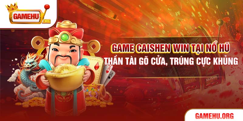Game Caishen Win Tại Nổ Hũ – Thần Tài Gõ Cửa, Trúng Cực Khủng