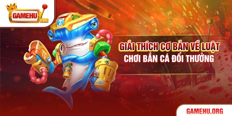 Giải thích cơ bản về luật chơi bắn cá đổi thưởng