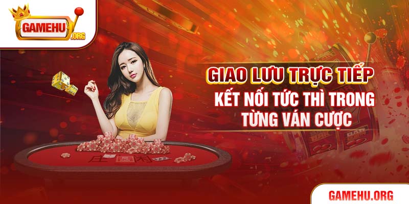 Giao lưu trực tiếp, kết nối tức thì trong từng ván cược