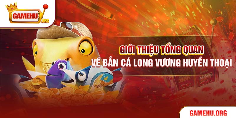 Giới thiệu tổng quan về bắn cá Long Vương huyền thoại