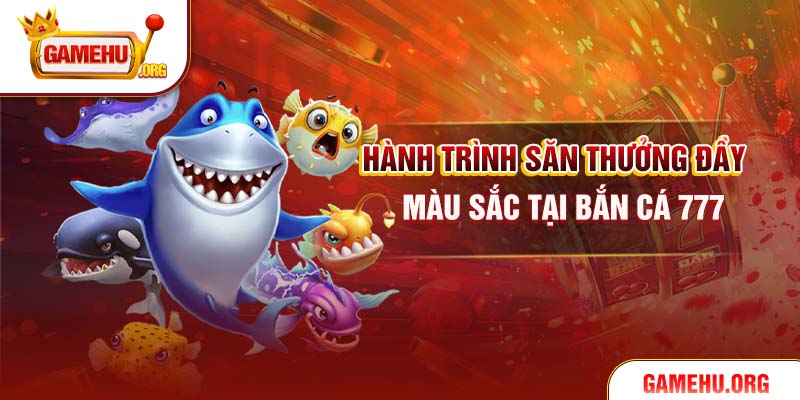 Hành trình săn thưởng đầy màu sắc tại Bắn cá 777