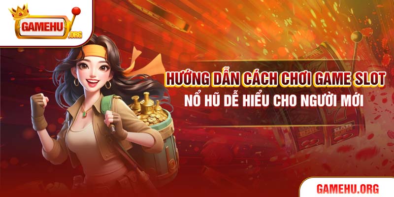 Hướng Dẫn Cách Chơi Game Slot Nổ Hũ Dễ Hiểu Cho Người Mới