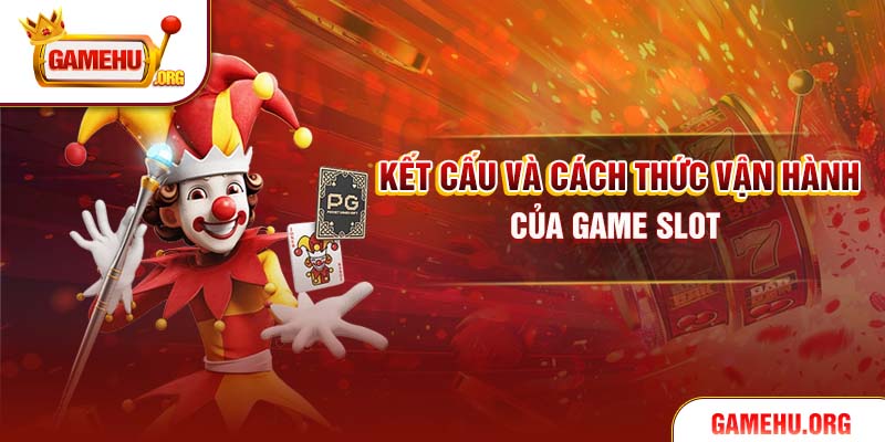 Kết cấu và cách thức vận hành của game slot