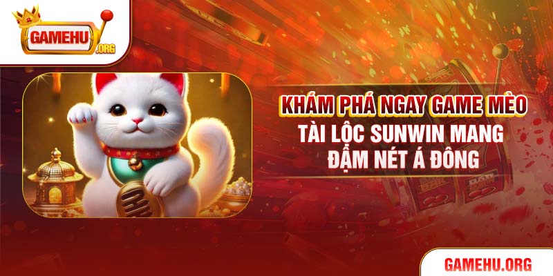 Khám phá ngay game Mèo Tài Lộc Sunwin mang đậm nét Á Đông