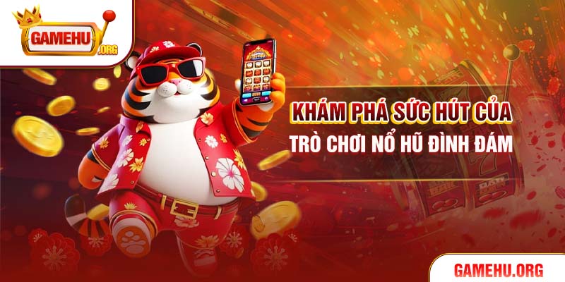 Khám phá sức hút của trò chơi nổ hũ đình đám