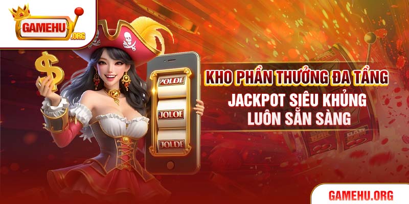Kho phần thưởng đa tầng, jackpot siêu khủng luôn sẵn sàng