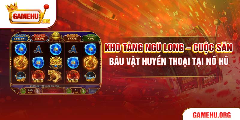 Kho Tàng Ngũ Long – Cuộc Săn Báu Vật Huyền Thoại Tại Nổ Hũ