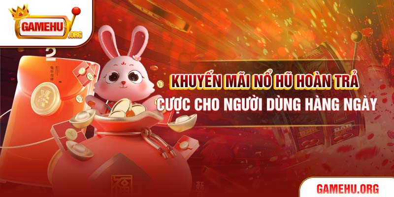 Khuyến mãi Nổ Hũ hoàn trả cược cho người dùng hàng ngày