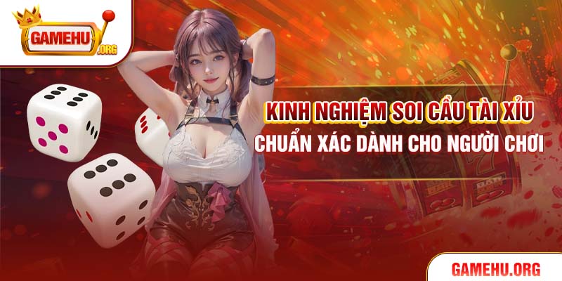 Kinh nghiệm soi cầu Tài Xỉu chuẩn xác dành cho người chơi