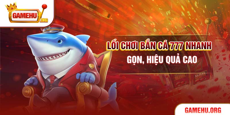 Lối chơi bắn cá 777 nhanh, gọn, hiệu quả cao