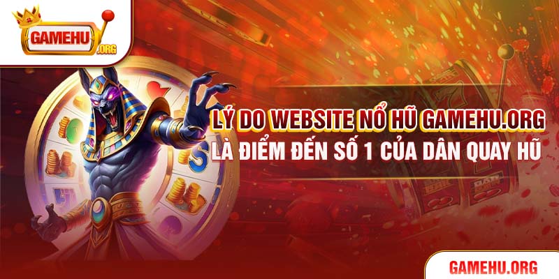 Lý do website Nổ Hũ gamehu.org là điểm đến số 1 của dân quay hũ