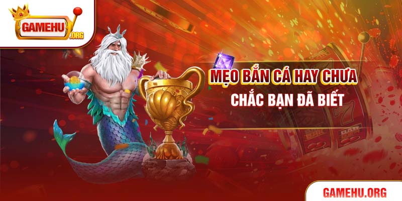Mẹo bắn cá hay chưa chắc bạn đã biết