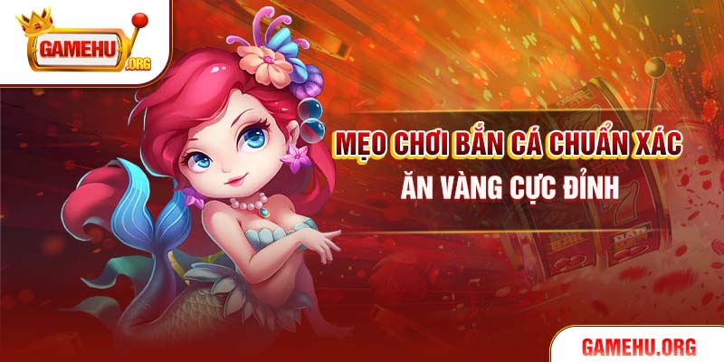 Mẹo chơi bắn cá chuẩn xác ăn vàng cực đỉnh