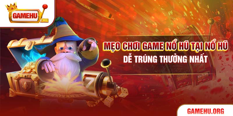 Mẹo Chơi Game Nổ Hũ Tại Nổ Hũ Dễ Trúng Thưởng Nhất