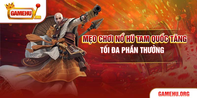 Mẹo chơi Nổ hũ tam quốc tăng tối đa phần thưởng