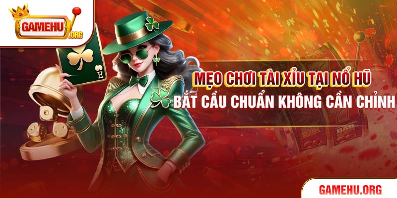 Mẹo Chơi Tài Xỉu Tại Nổ Hũ - Bắt Cầu Chuẩn Không Cần Chỉnh