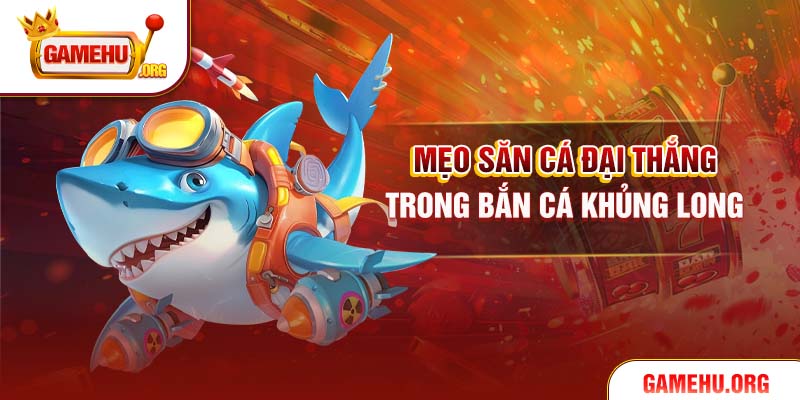 Mẹo săn cá đại thắng trong bắn cá Khủng Long