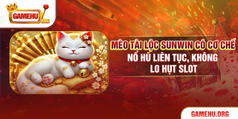Mèo Tài Lộc Sunwin có cơ chế nổ hũ liên tục, không lo hụt slot