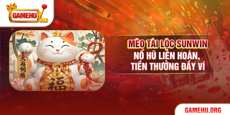 Mèo Tài Lộc Sunwin – Nổ Hũ Liên Hoàn, Tiền Thưởng Đầy Ví