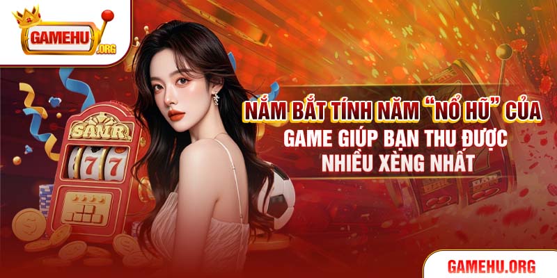 Nắm bắt tính năm “Nổ Hũ” của game giúp bạn thu được nhiều Xèng nhất