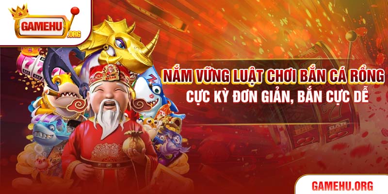 Nắm vững luật chơi Bắn Cá Rồng cực kỳ đơn giản, bắn cực dễ
