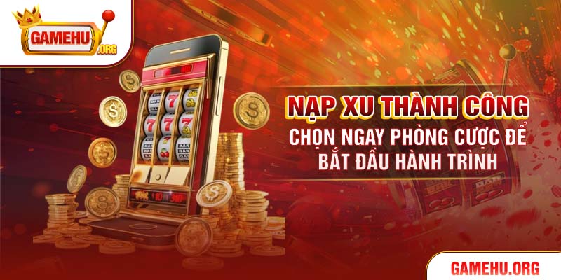 Nạp xu thành công, chọn ngay phòng cược để bắt đầu hành trình