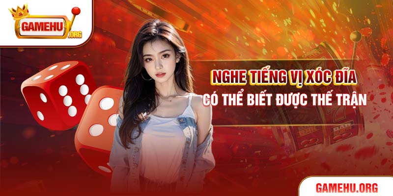 Nghe tiếng vị xóc đĩa có thể biết được thế trận