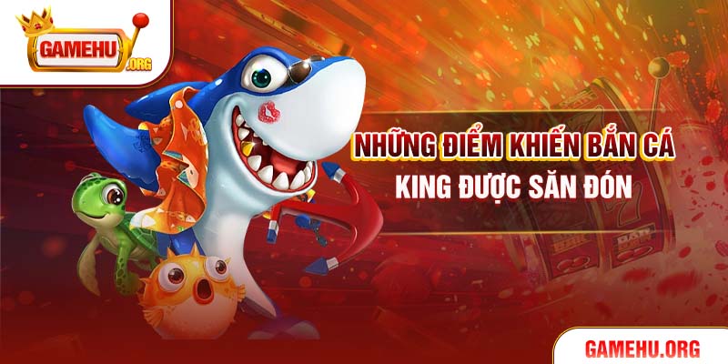 Những điểm khiến bắn cá King được săn đón