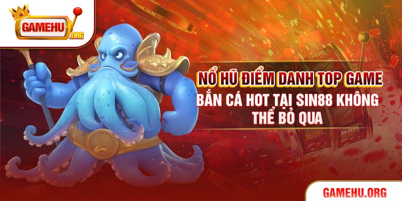 Nổ Hũ Điểm Danh Top Game Bắn Cá Hot Tại Sin88 Không Thể Bỏ Qua