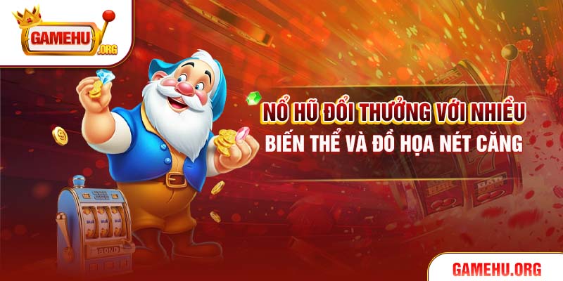 Nổ hũ đổi thưởng với nhiều biến thể và đồ họa nét căng