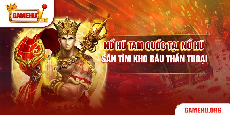 Nổ Hũ Tam Quốc Tại Nổ Hũ – Săn Tìm Kho Báu Thần Thoại
