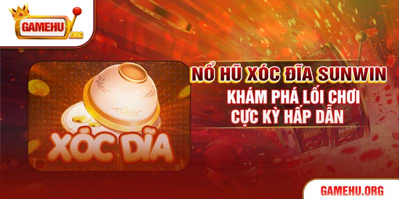 Nổ Hũ Xóc Đĩa Sunwin - Khám Phá Lối Chơi Cực Kỳ Hấp Dẫn