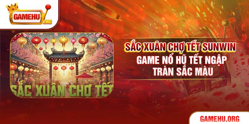 Sắc Xuân Chợ Tết Sunwin – Game Nổ Hũ Tết Ngập Tràn Sắc Màu