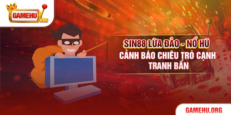 Sin88 Lừa Đảo - Nổ Hũ Cảnh Báo Chiêu Trò Cạnh Tranh Bẩn