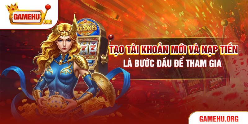 Tạo tài khoản mới và nạp tiền là bước đầu để tham gia