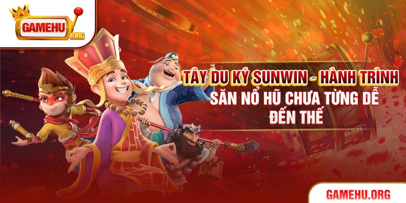 Tây Du Ký Sunwin – Hành Trình Săn Nổ Hũ Chưa Từng Dễ Đến Thế