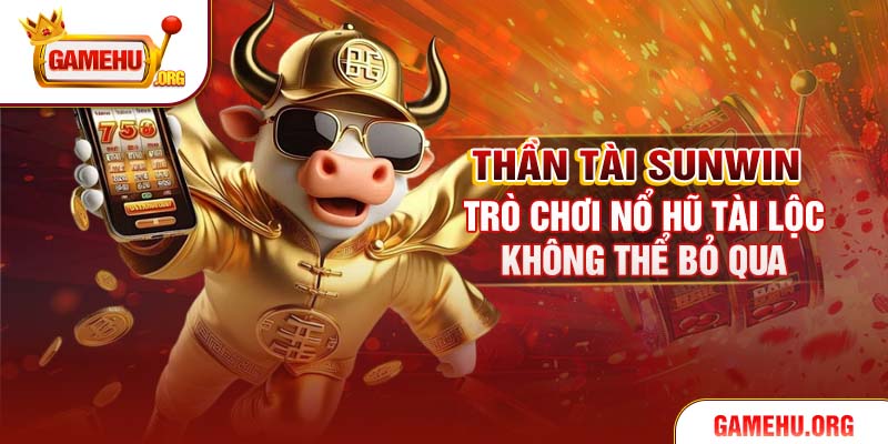 Thần Tài Sunwin - Trò Chơi Nổ Hũ Tài Lộc Không Thể Bỏ Qua